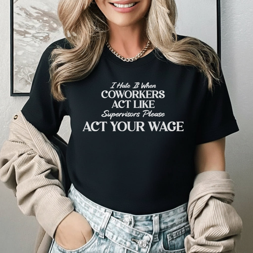 I Hate It When Coworkers Act Like Supervisors Please, Act Your Wage T-Shirt