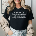At This Age, I’ve Come to Accept That I Will Never Be Old Enough to Know Better T-Shirt
