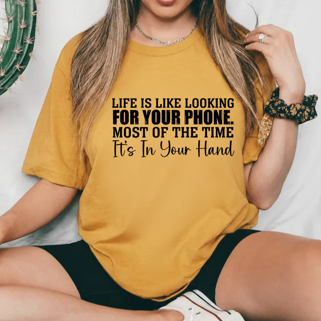 Life Is Like Looking for Your Phone Most of the Time It’s in Your Hand T-Shirt