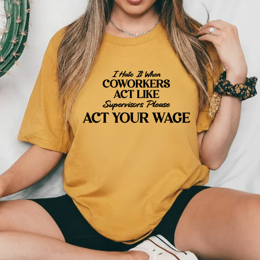 I Hate It When Coworkers Act Like Supervisors Please, Act Your Wage T-Shirt