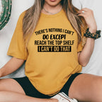 There’s Nothing I Can’t Do Except Reach the Top Shelf. I Can’t Do That T-Shirt