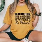 Dear Haters, I Have So Much More for You to Be Mad At Be Patient T-Shirt