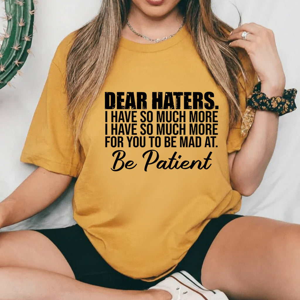 Dear Haters, I Have So Much More for You to Be Mad At Be Patient T-Shirt
