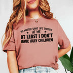 No Matter What Life Throws  At Me At Least I Don’t Have Ugly Children T-Shirt