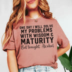 One Day I Will Solve My Problems With Wisdom & Maturity But Tonight? Alcohol T-Shirt