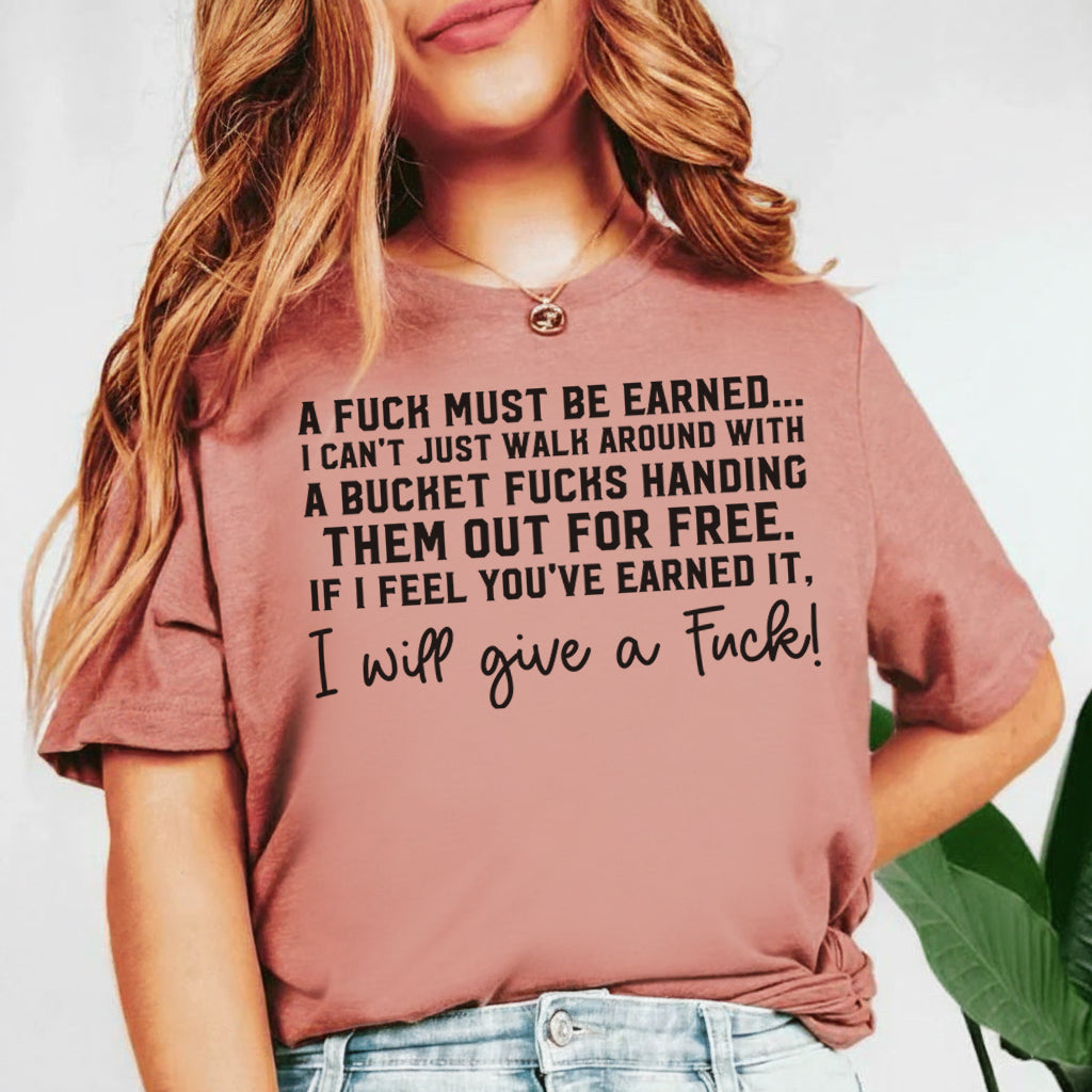 A F* Must Be Earned I Can’t Just Walk Around With a Bucket T-Shirt