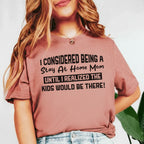 I Considered Being a Stay-At-Home Mom Until I Realized the Kids Would Be There T-Shirt