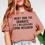 I Wasn’t Born This Dramatic, It’s a Well-Developed Coping Mechanism T-Shirt