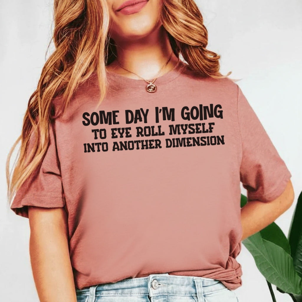 Some Day I’m Going to Eye Roll Myself Into Another Dimension T-Shirt