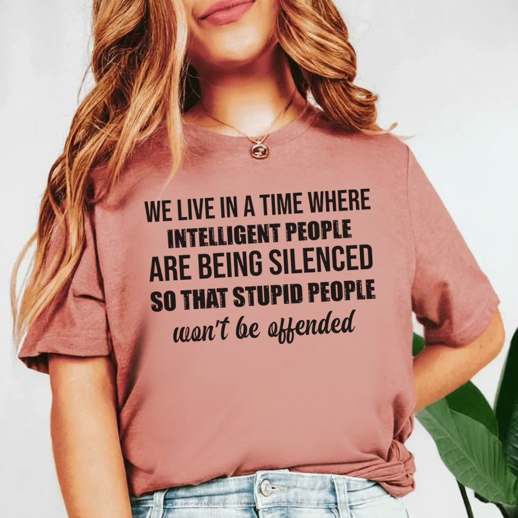 We Live in a Time Where Intelligent People Are Being Silenced So That Stupid People Won’t Be Offended T-Shirt