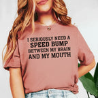 I Seriously Need a Speed Bump Between My Brain and My Mouth T-Shirt