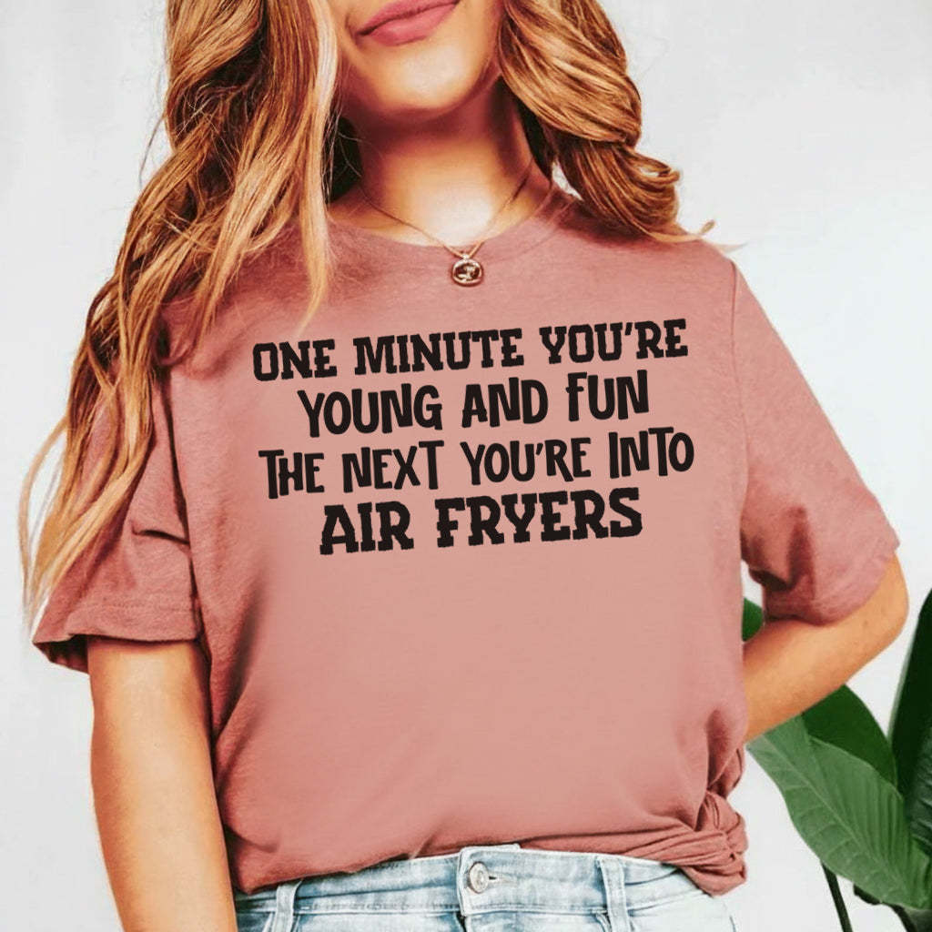 One Minute You’re Young and Fun The Next You’re Into Air Fryers T-Shirt