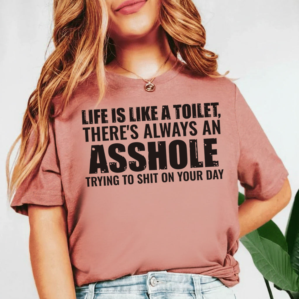 Life Is Like a Toilet There’s Always an Asshole Trying to Shit on Your Day T-Shirt
