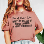 I’m a Person Who Wants to Do a Lot of Things Trapped in a Body That Doesn’t T-Shirt
