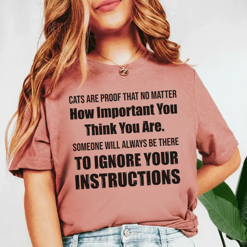 Cats Are Proof That No Matter How Important You Think You Are, Someone Will Always Be There to Ignore Your Instructions T-Shirt