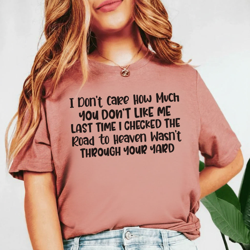 I Don’t Care How Much You Don’t Like Me Last Time I Checked, the Road to Heaven Wasn’t Through Your Yard T-Shirt