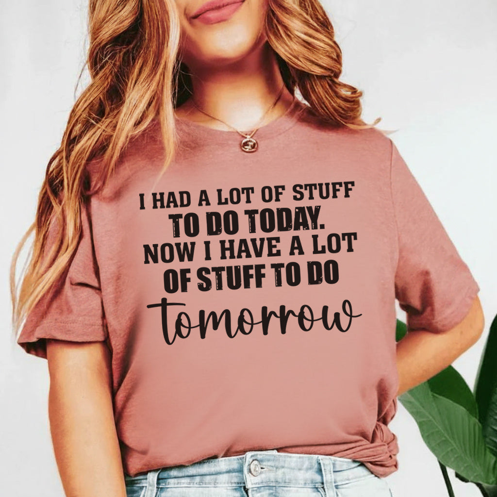 I Had a Lot of Stuff to Do Today Now I Have a Lot of Stuff to Do Tomorrow T-Shirt