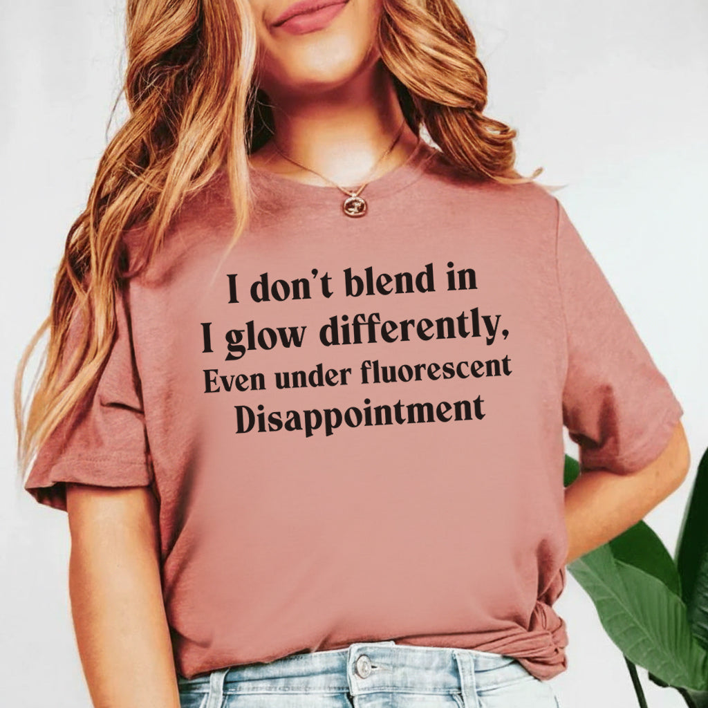 I Don’t Blend In, I Glow Differently Even Under Fluorescent Disappointment T-Shirt